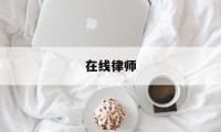 在线律师(在线律师咨询)