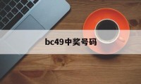 bc49中奖号码(彩票中奖号查询2021098)