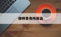 律师事务所英语(律师事务所英语的英文名)