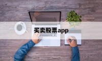 买卖股票app(买股票用哪个app)