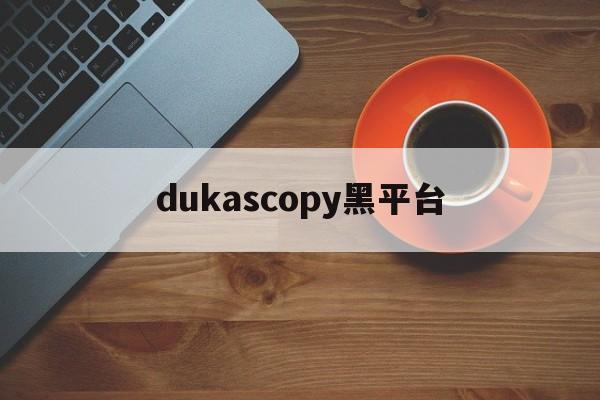 dukascopy黑平台的简单介绍