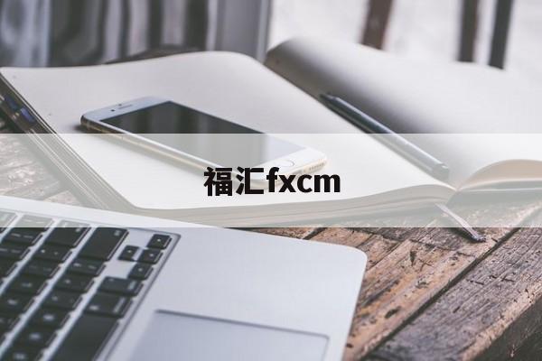 福汇fxcm(福汇fxcm官方网站)