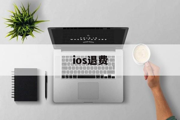 ios退费(ios退费淘宝怎么搜)